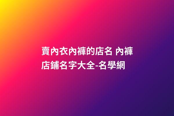 賣內衣內褲的店名 內褲店鋪名字大全-名學網-第1張-店鋪起名-玄機派